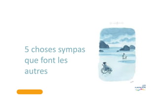 5 choses sympas
que font les
autres
 