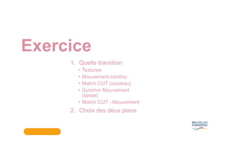 Exercice
1. Quelle transition
• Textures
• Mouvement continu
• Match CUT (couteau)
• Synchro Mouvement
(tasse)
• Match CUT - Mouvement
2. Choix des deux plans
 