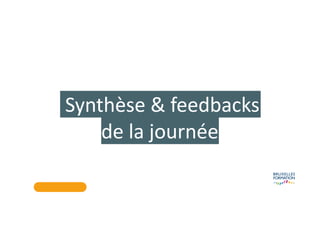 Synthèse & feedbacks
de la journée
 