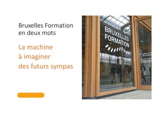 Bruxelles Formation
en deux mots
La machine
à imaginer
des futurs sympas
 