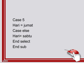 Case 5
Hari = jumat
Case else
Hari= sabtu
End select
End sub
 