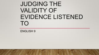 JUDGING THE
VALIDITY OF
EVIDENCE LISTENED
TO
ENGLISH 9
 