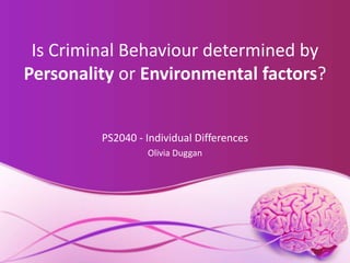 Is Criminal Behaviour determined by
Personality or Environmental factors?
PS2040 - Individual Differences
Olivia Duggan
 