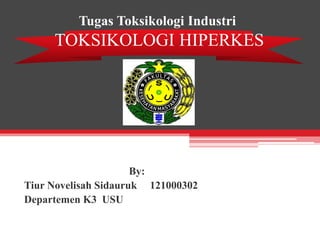 Tugas Toksikologi Industri
TOKSIKOLOGI HIPERKES
By:
Tiur Novelisah Sidauruk 121000302
Departemen K3 USU
 
