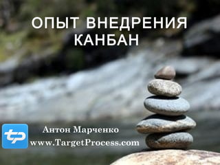 ОПЫТ ВНЕДРЕНИЯ КАНБАН  Антон Марченко www.TargetProcess.com 
