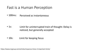 Fast is a Human Perception
• 100ms:
• 1s:
• 10s:
https://www.nngroup.com/articles/response-times-3-important-limits/
Perceived as instantaneous
Limit for uninterrupted train of thought: Delay is
noticed, but generally accepted
Limit for keeping focus
 