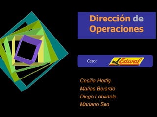 Dirección  de  Operaciones ,[object Object],Cecilia Hertig Matias Berardo Diego Lobartolo Mariano Seo 