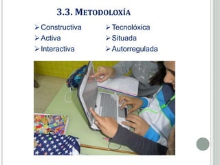 3.3. METODOLOXÍA
Constructiva
Activa
Interactiva
Tecnolóxica
Situada
Autorregulada
 