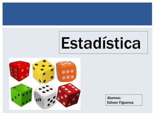 Estadística
Alumno:
Edixon Figueroa
 