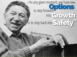 Options
In any given moment, we have two
:
to step forward
"
Growth
Safety
into
or to step back into .
Abraham Harold Maslow
"
 