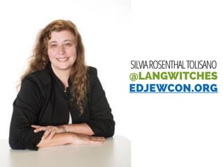 SILVIAROSENTHALTOLISANO
@LANGWITCHES
EDJEWCON.ORG
 