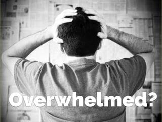 Overwhelmed?
 