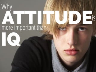 ATTITUDE
Why
more important than
IQ
is
 