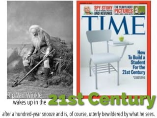 21st CenturyRip Van Winkle
wakes up in the
after a hundred-year snooze and is, of course, utterly bewildered by what he sees.
 