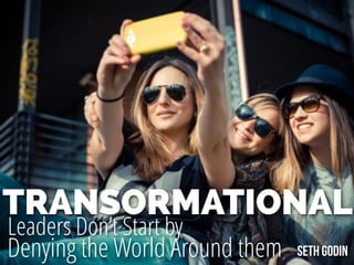 TRANSORMATIONAL
Leaders Don’t Start by
Denying the World Around them Seth Godin
 