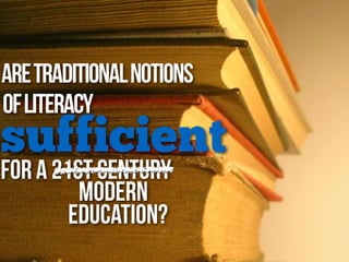AreTraditionalNotions
for a 21st Century
ofLiteracy
sufficient
Education?
Modern
 