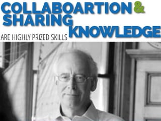 COLLABOARTION
Alan November
SHARING
KNOWLEDGE
&
ARE HIGHLY PRIZED SKILLS
 