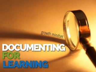 DOCUMENTING
FOR
LEARNING
growth mindset
 
