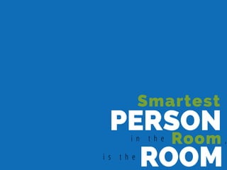 PERSON
Smartest
i n t h e Room
i s t h e
ROOM
,
 