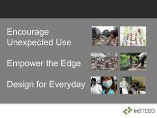 Encourage
Unexpected Use
Empower the Edge
Design for Everyday
 