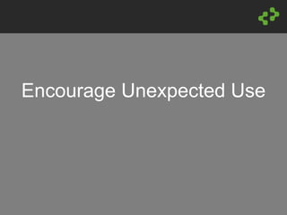 Encourage Unexpected Use
 