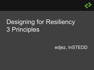 Designing for Resiliency
3 Principles
edjez, InSTEDD
 