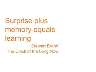 Surprise plus
memory equals
learning
Stewart Brand
The Clock of the Long Now
 