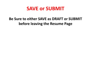 SAVE or SUBMIT
Be Sure to either SAVE as DRAFT or SUBMIT
before leaving the Resume Page
 