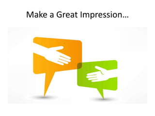 Make a Great Impression…
 