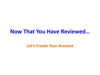 Now That You Have Reviewed…
Let’s Create Your Account
 