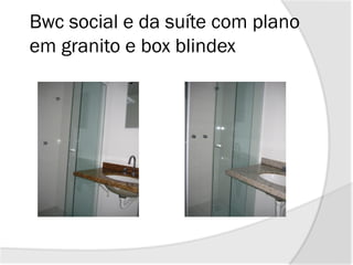 Bwc social e da suíte com plano
em granito e box blindex
 