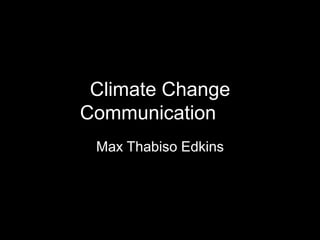 Climate Change
Communication
Max Thabiso Edkins
 