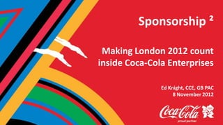 Sponsorship ²

 Making London 2012 count
inside Coca-Cola Enterprises

               Ed Knight, CCE, GB PAC
                    8 November 2012
 