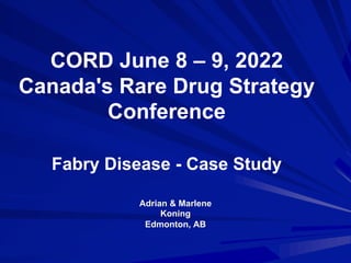 CORD June 8 – 9, 2022
Canada's Rare Drug Strategy
Conference
Fabry Disease - Case Study
Adrian & Marlene
Koning
Edmonton, AB
 