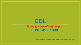 EDL
European Day of Languages
EU INTERPRETATION
Andrés Sanz Álvarez (English Dpt) IESVELÁZQUEZ (Sevilla) September , 26th. 2019
 