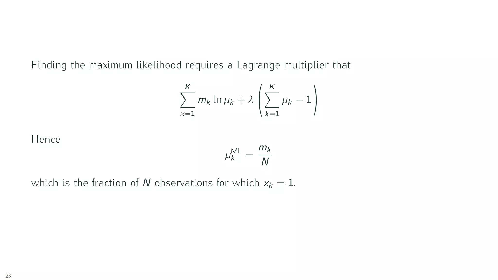 Finding the maximum likelihood requires a Lagrange multiplier that
K
x=1
mk ln µk + λ
K
k=1
µk − 1
Hence
µML
k =
mk
N
which is the fraction of N observations for which xk = 1.
23
 