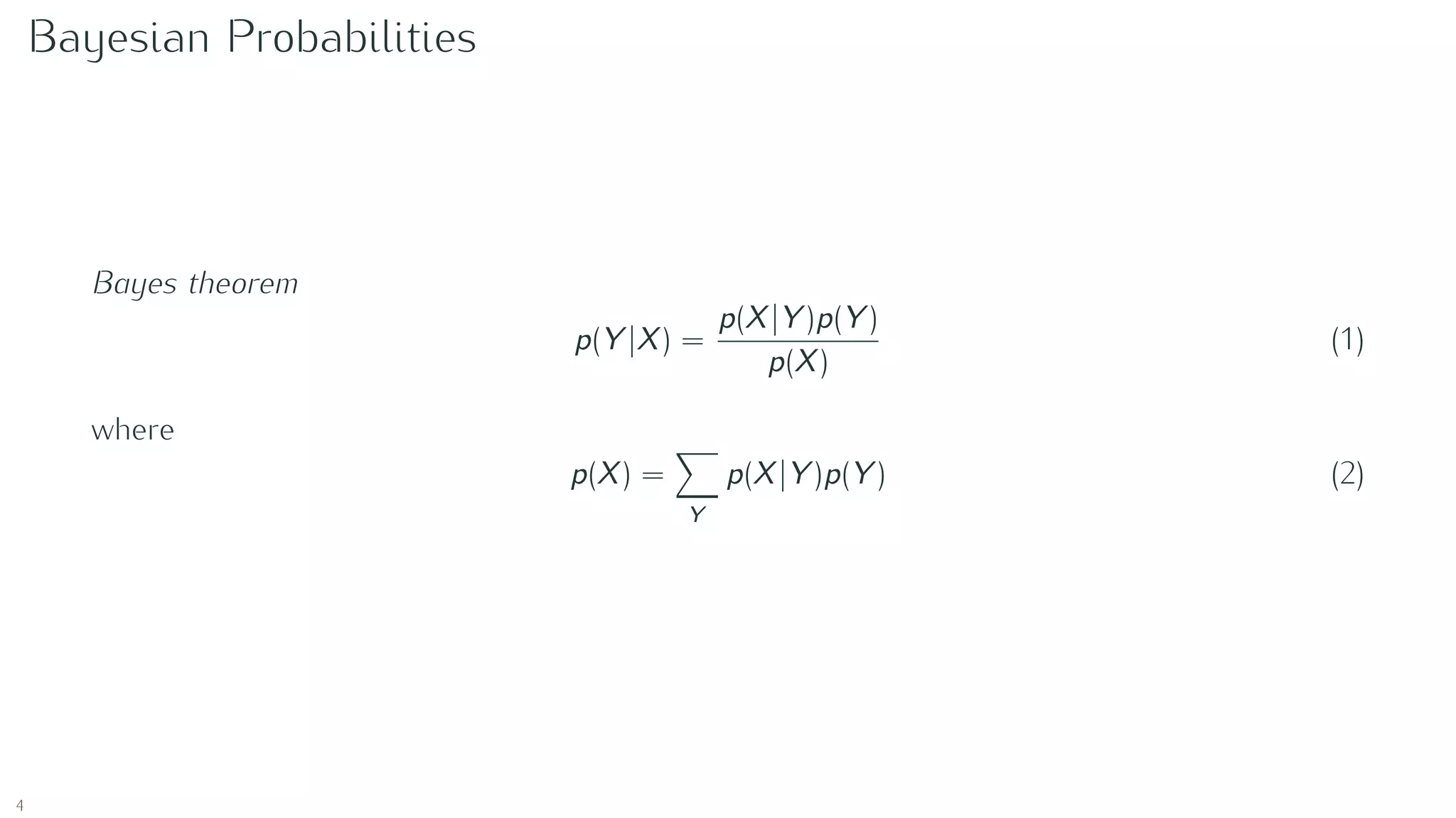 Bayesian Probabilities
Bayes theorem
p(Y |X) =
p(X|Y )p(Y )
p(X)
(1)
where
p(X) =
Y
p(X|Y )p(Y ) (2)
4
 