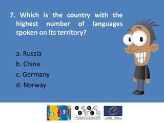 7. Which is the country with the
highest number of languages
spoken on its territory?
a. Russia
b. China
c. Germany
d. Norway
 