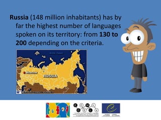 Russia (148 million inhabitants) has by
far the highest number of languages
spoken on its territory: from 130 to
200 depending on the criteria.
 