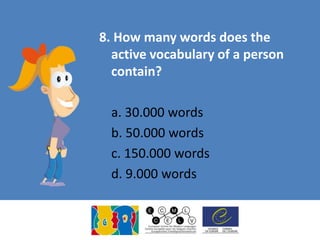 8. How many words does the
active vocabulary of a person
contain?
a. 30.000 words
b. 50.000 words
c. 150.000 words
d. 9.000 words
 