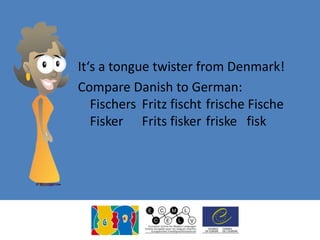 It‘s a tongue twister from Denmark!
Compare Danish to German:
Fischers Fritz fischt frische Fische
Fisker Frits fisker friske fisk
 