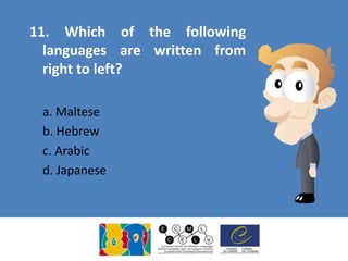 11. Which of the following
languages are written from
right to left?
a. Maltese
b. Hebrew
c. Arabic
d. Japanese
 