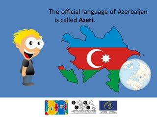The official language of Azerbaijan
is called Azeri.
 