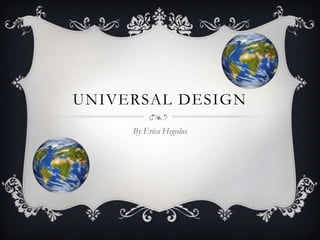 UNIVERSAL DESIGN
     By Erica Hegedus
 