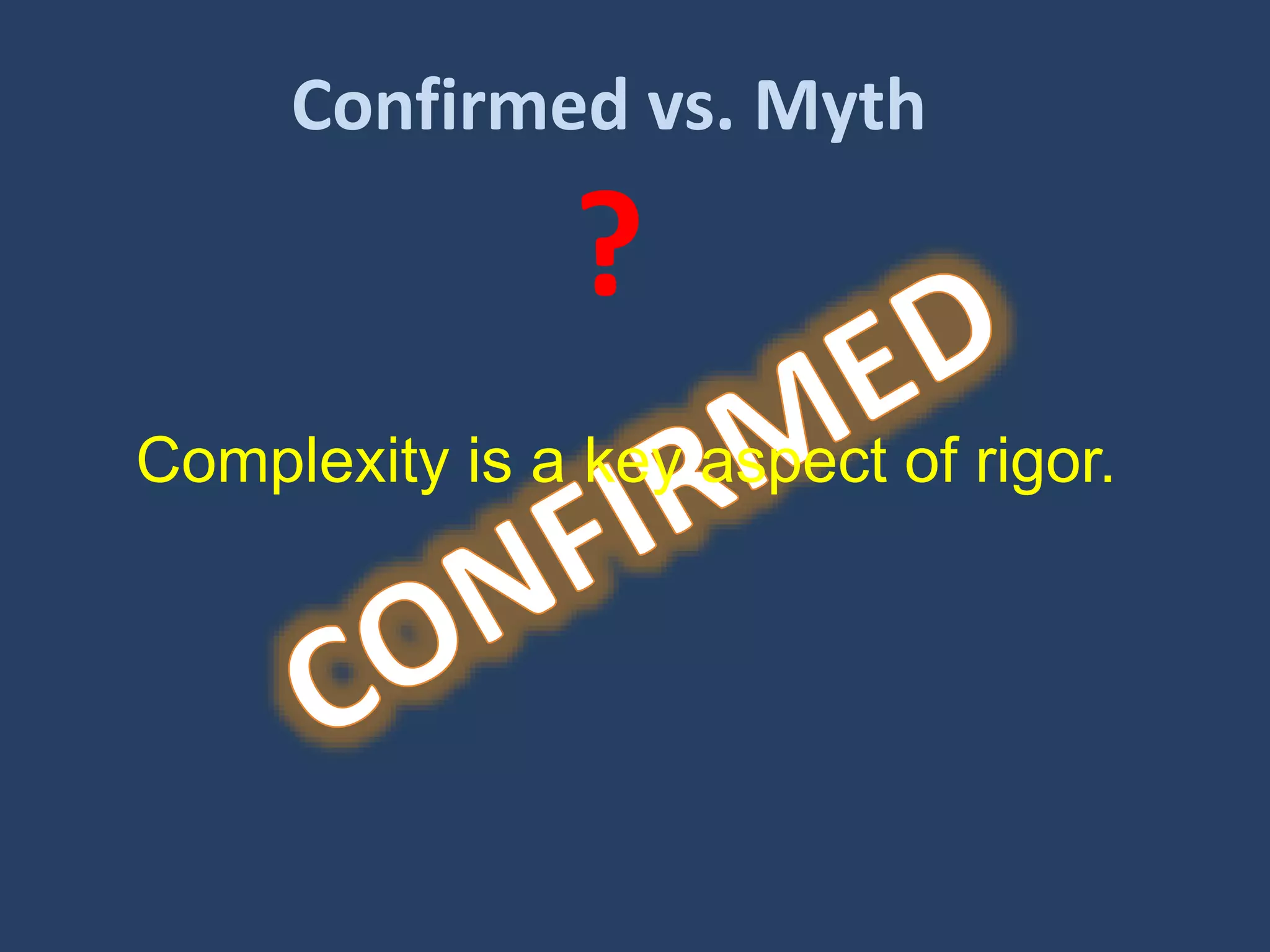 Confirmed vs. Myth
?
Complexity is a key aspect of rigor.
 