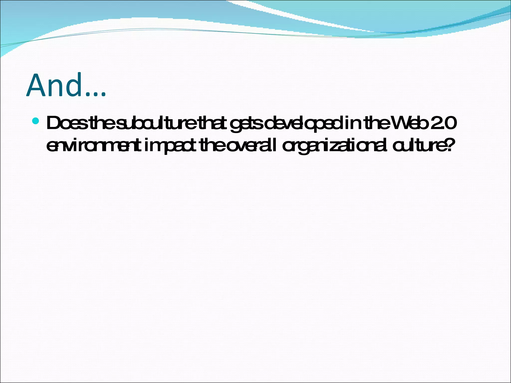 Does the subculture that gets developed in the Web 2.0 environment impact the overall organizational culture? And… 