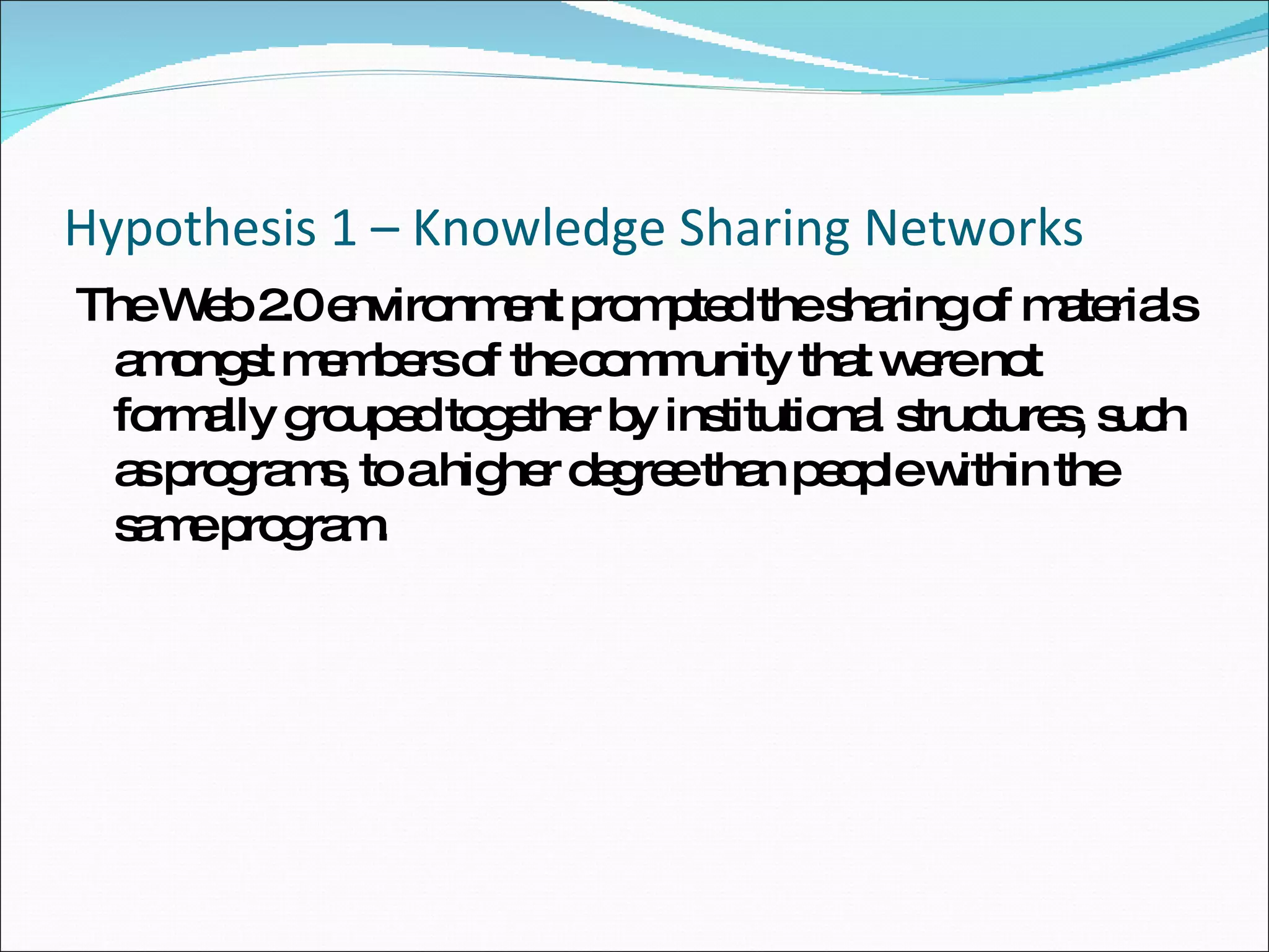Hypothesis 1 – Knowledge Sharing Networks The Web 2.0 environment prompted the sharing of materials amongst members of the community that were not formally grouped together by institutional structures, such as programs, to a higher degree than people within the same program.  