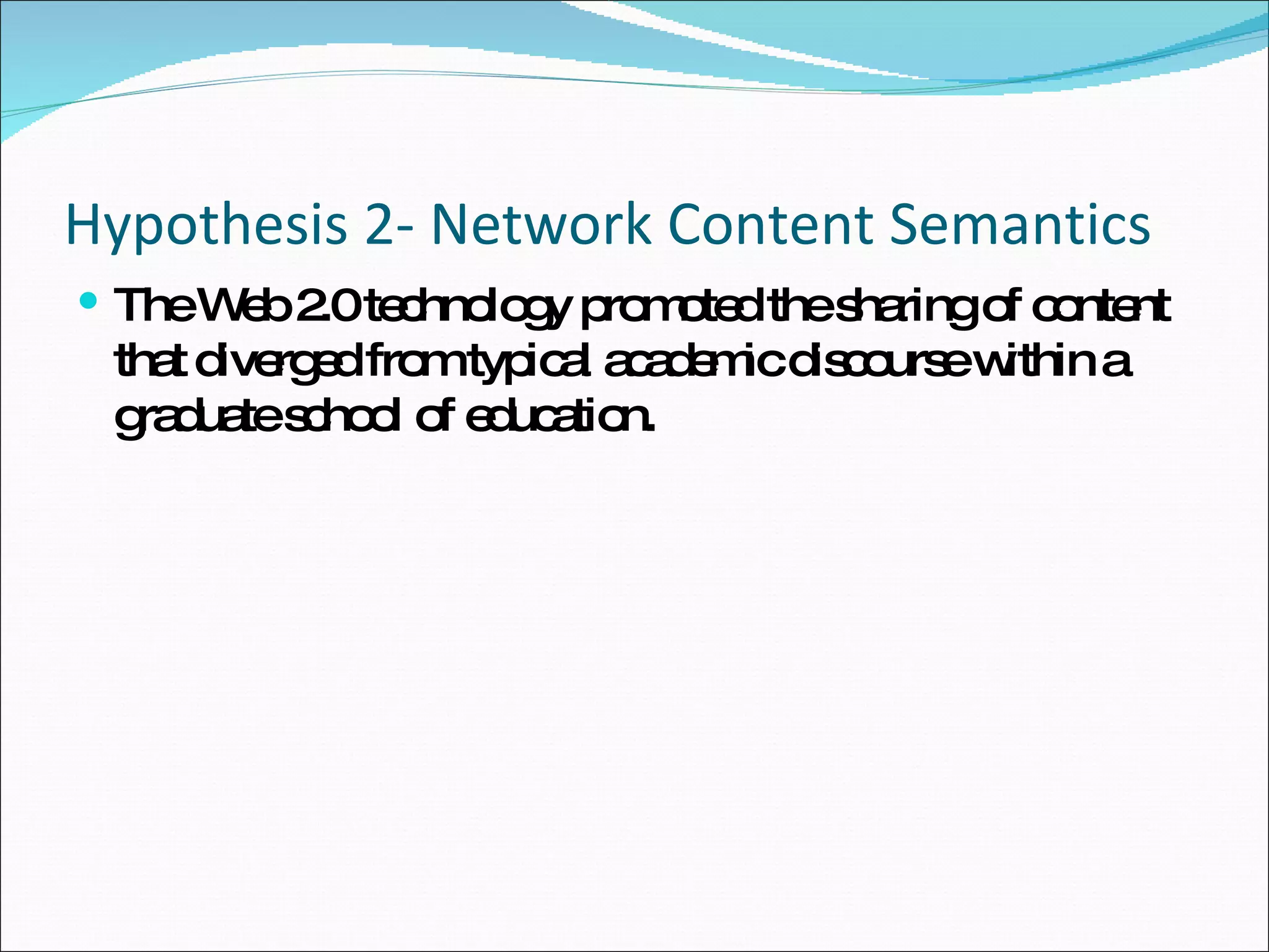Hypothesis 2- Network Content Semantics The Web 2.0 technology promoted the sharing of content that diverged from typical academic discourse within a graduate school of education.  