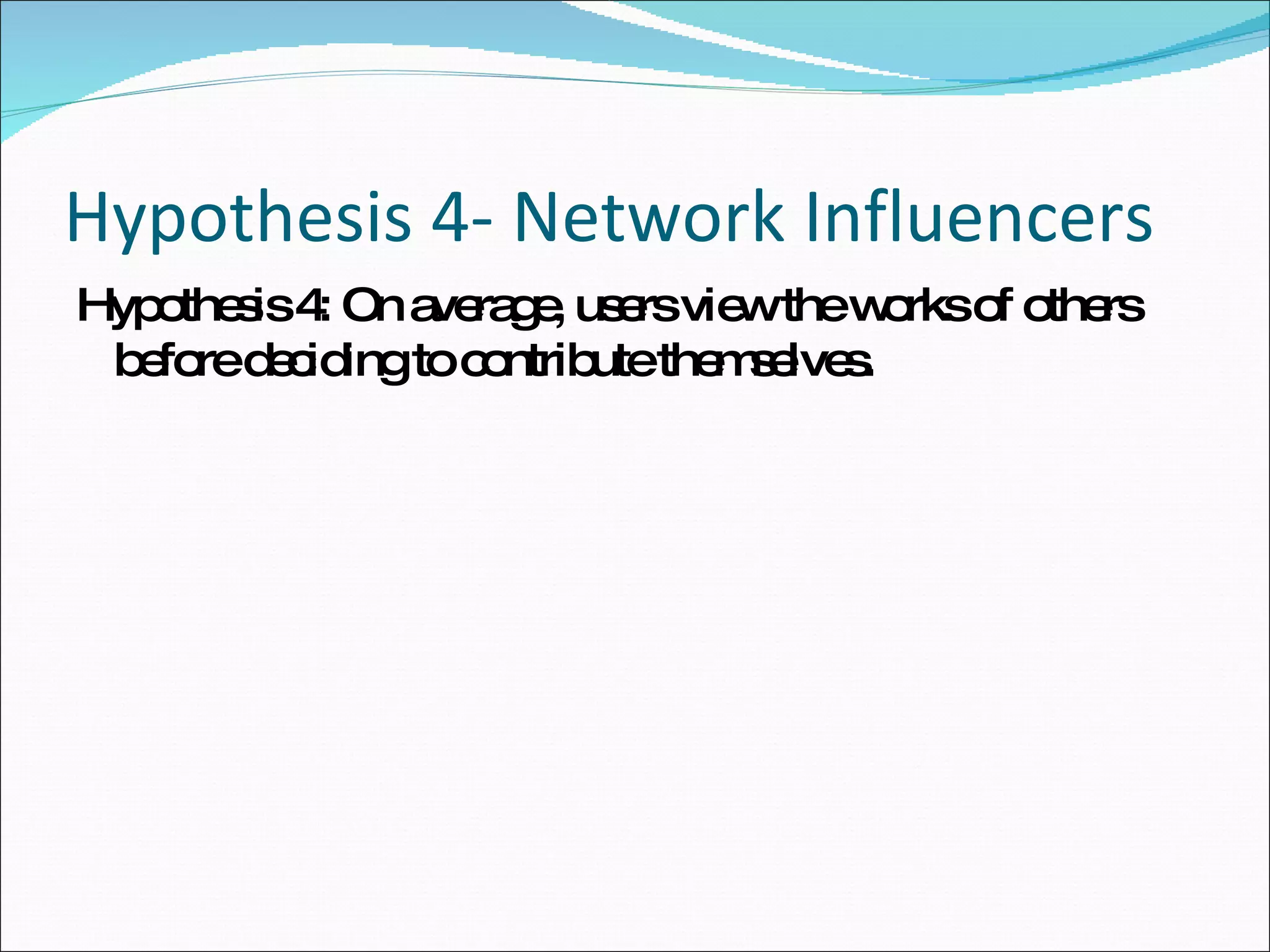 Hypothesis 4- Network Influencers Hypothesis 4: On average, users view the works of others before deciding to contribute themselves. 