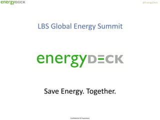 @EnergyDeck
Confidential & Proprietary
LBS Global Energy Summit
Save Energy. Together.
 
